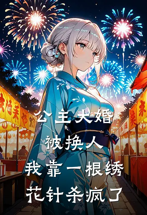 公主大婚被换人,我靠一根绣花针杀疯了