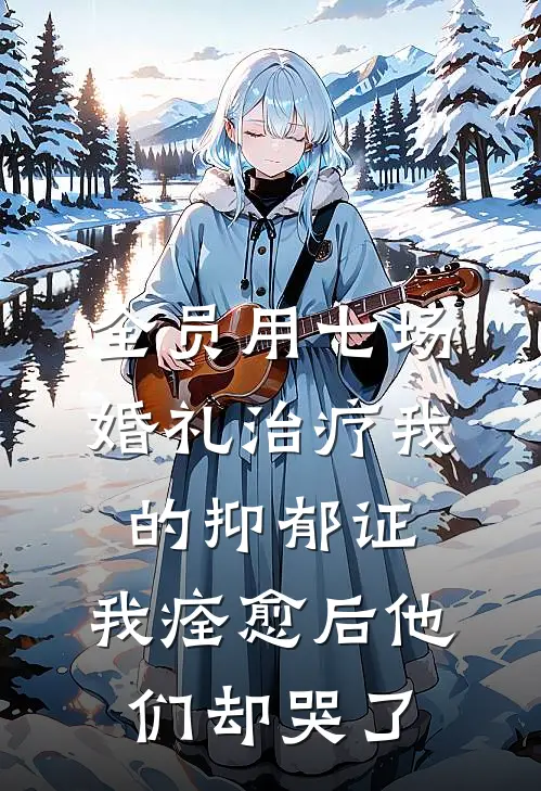 全员用七场婚礼治疗我的抑郁证,我痊愈后他们却哭了
