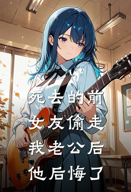 死去的前女友偷走我老公后,他后悔了