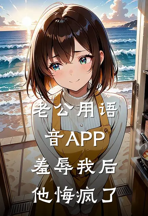 老公用语音APP羞辱我后,他悔疯了