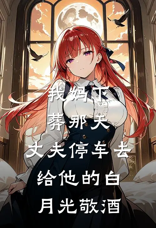 我妈下葬那天,丈夫停车去给他的白月光敬酒