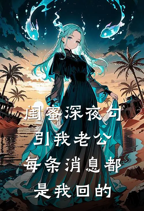 闺蜜深夜勾引我老公，每条消息都是我回的