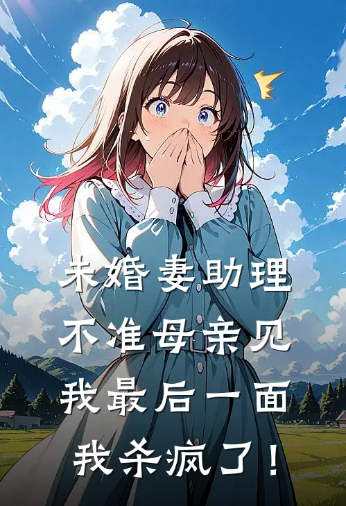 未婚妻助理不准母亲见我最后一面，我杀疯了！