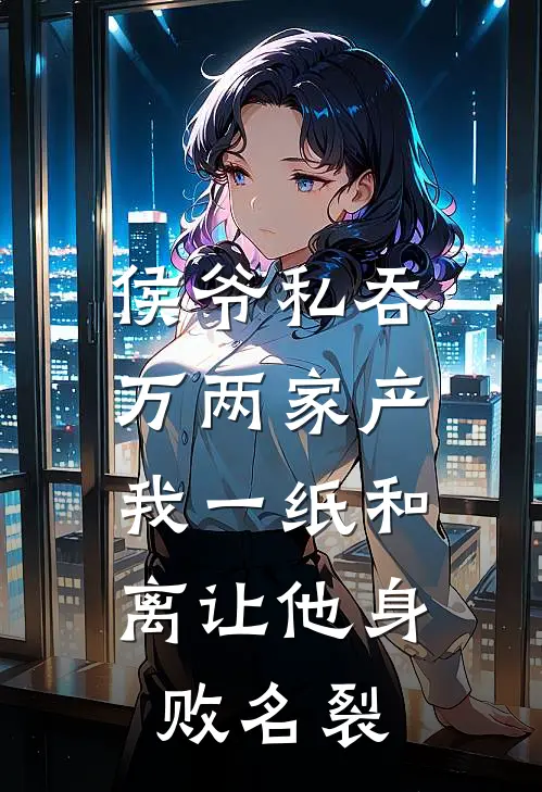 侯爷私吞万两家产，我一纸和离让他身败名裂