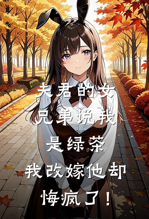 夫君的女兄弟说我是绿茶,我改嫁他却悔疯了!