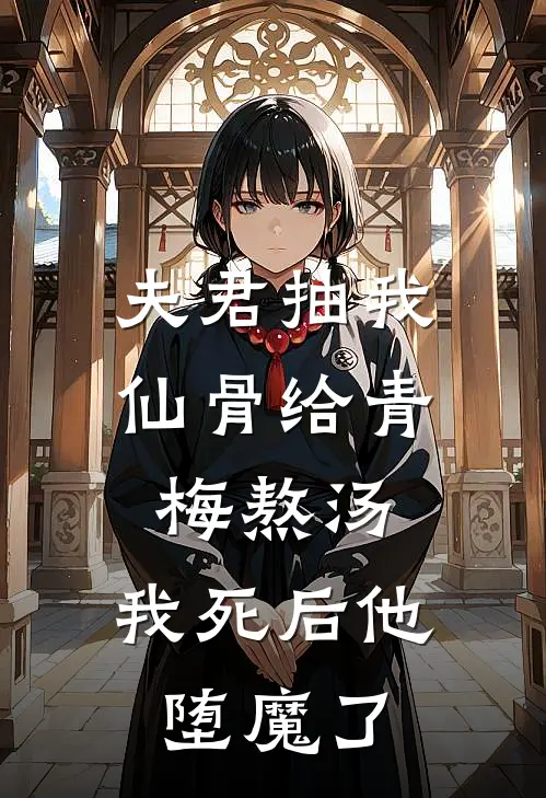 夫君抽我仙骨给青梅熬汤，我死后他堕魔了