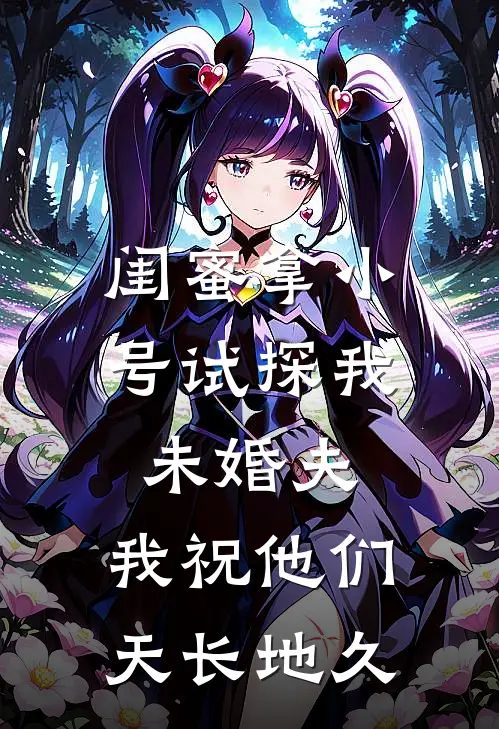 闺蜜拿小号试探我未婚夫，我祝他们天长地久