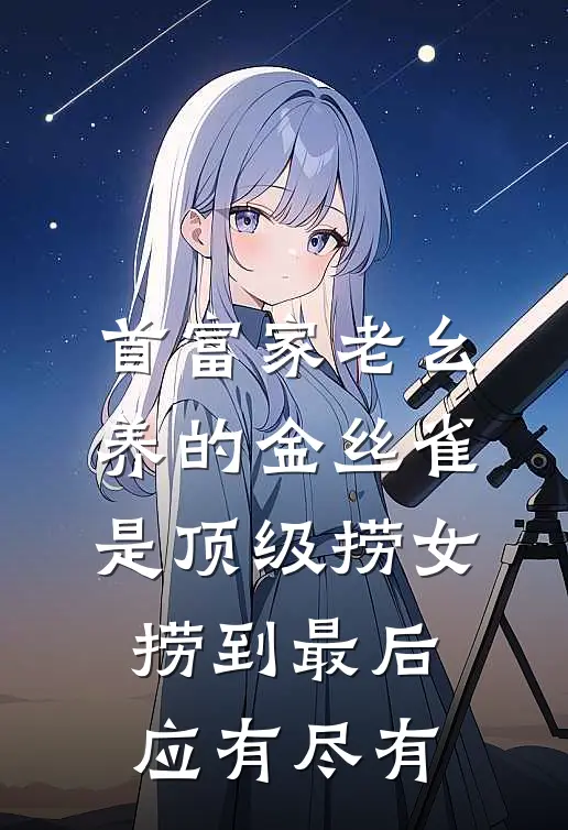 首富家老幺养的金丝雀是顶级捞女，捞到最后应有尽有