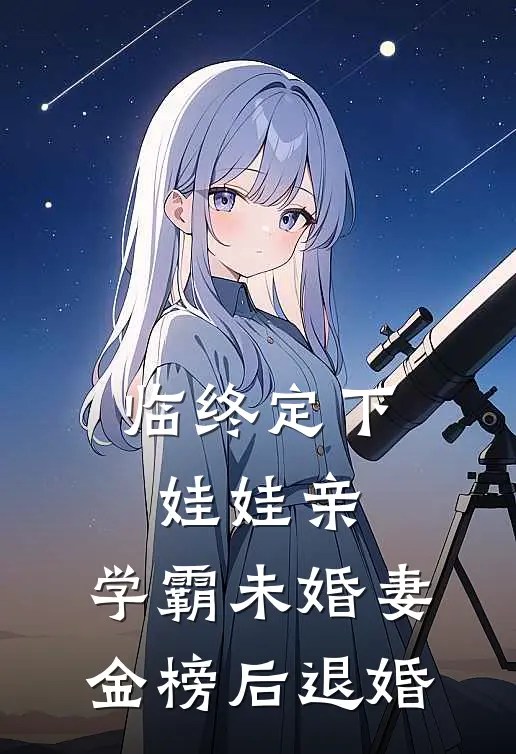 临终定下娃娃亲，学霸未婚妻金榜后退婚