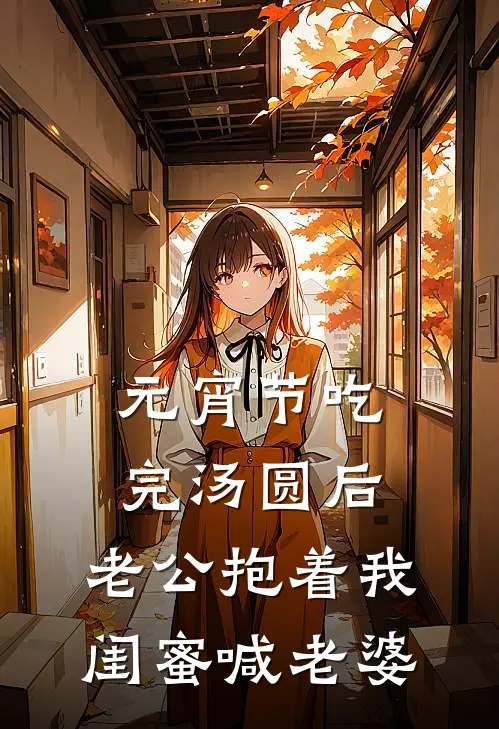 元宵节吃完汤圆后，老公抱着我闺蜜喊老婆