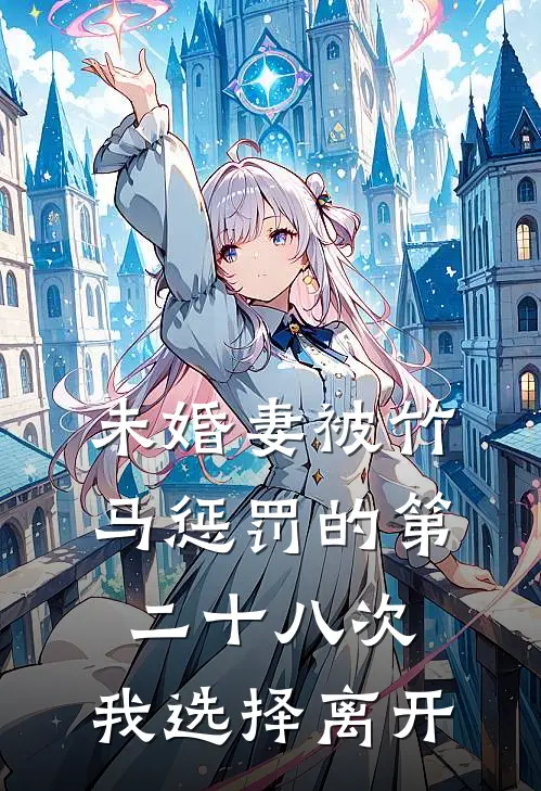 未婚妻被竹马惩罚的第二十八次，我选择离开