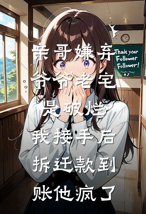 亲哥嫌弃爷爷老宅是破烂，我接手后拆迁款到账他疯了