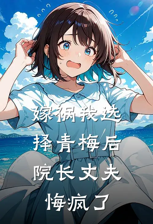 嫁祸我选择青梅后，院长丈夫悔疯了