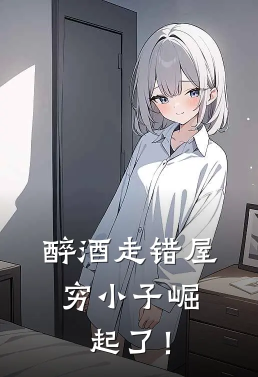 醉酒走错屋，穷小子崛起了！