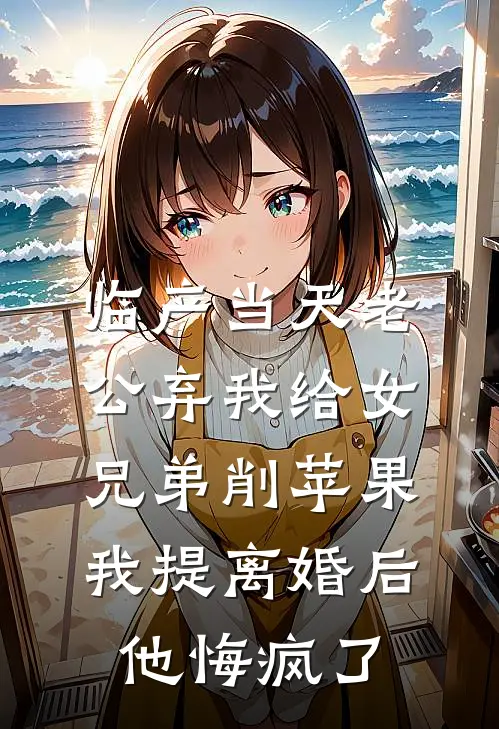 临产当天老公弃我给女兄弟削苹果，我提离婚后他悔疯了