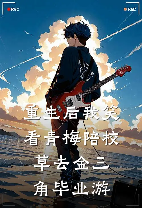 重生后我笑看青梅陪校草去金三角毕业游