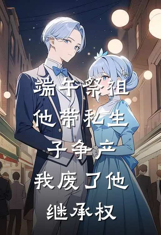 端午祭祖他带私生子争产，我废了他继承权