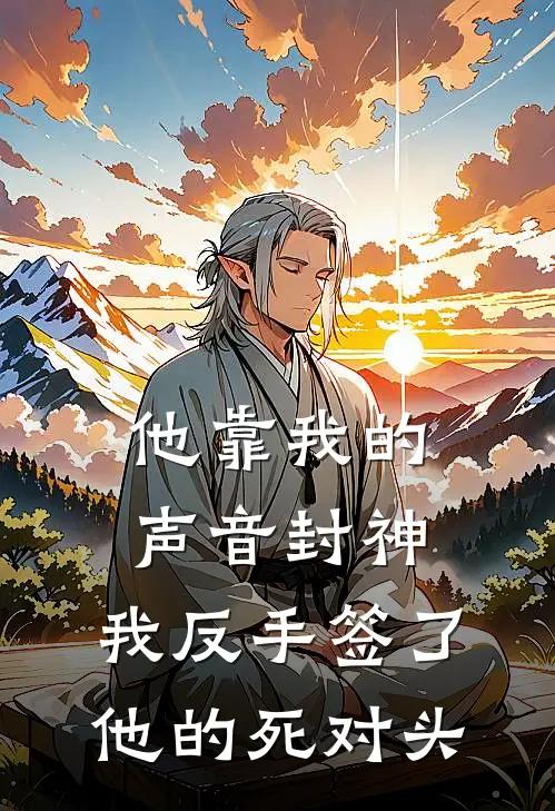 他靠我的声音封神，我反手签了他的死对头