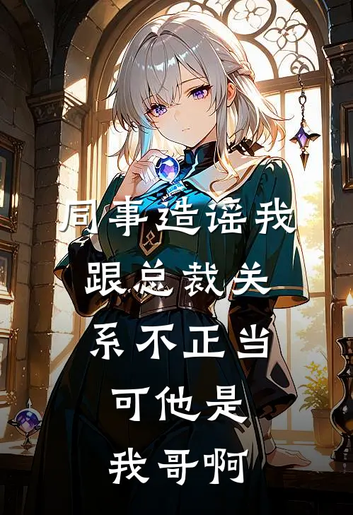 同事造谣我跟总裁关系不正当，可他是我哥啊