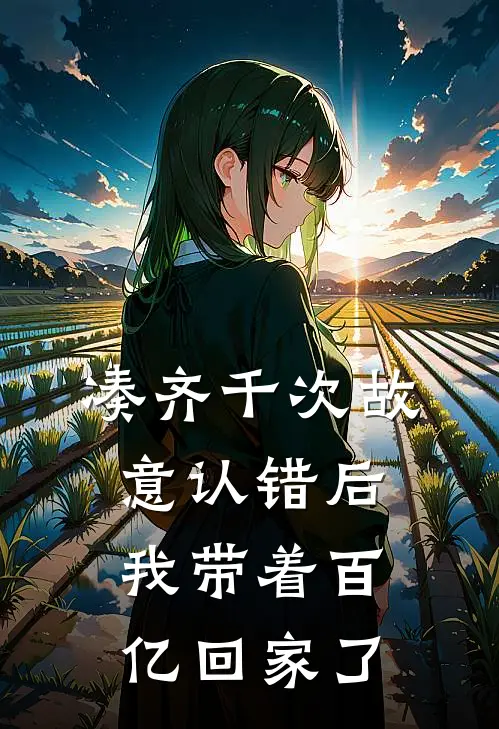 凑齐千次故意认错后,我带着百亿回家了