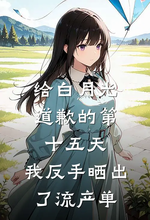 给白月光道歉的第十五天，我反手晒出了流产单