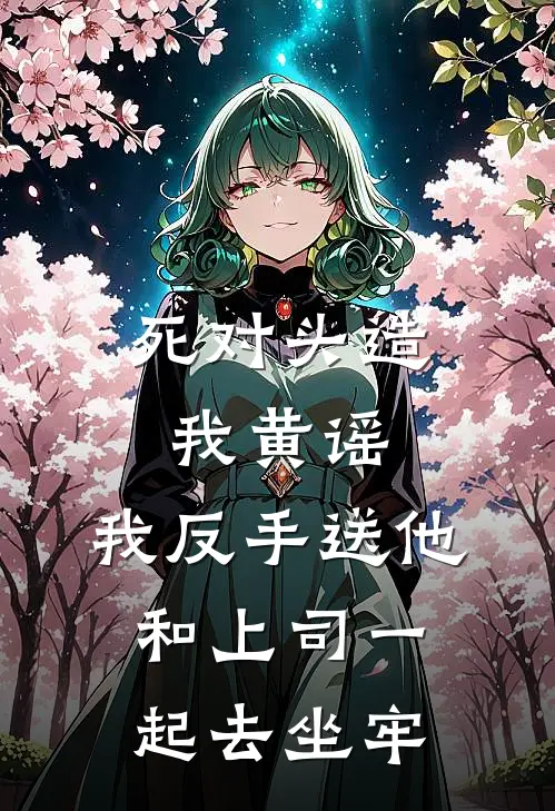 死对头造我黄谣，我反手送他和上司一起去坐牢