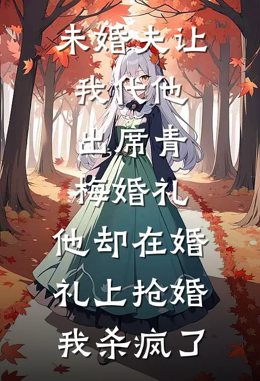 未婚夫让我代他出席青梅婚礼，他却在婚礼上抢婚，我杀疯了