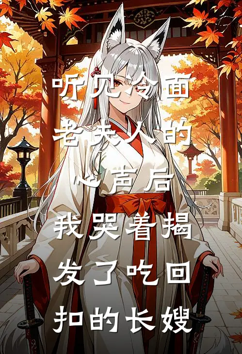 听见冷面老夫人的心声后,我哭着揭发了吃回扣的长嫂