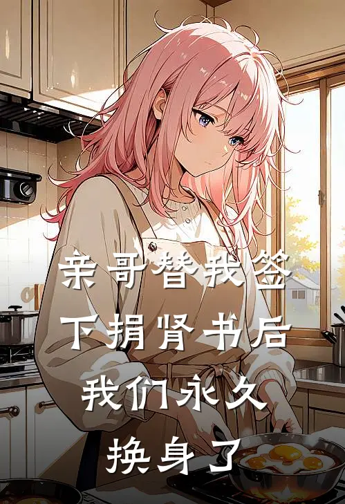 亲哥替我签下捐肾书后,我们永久换身了