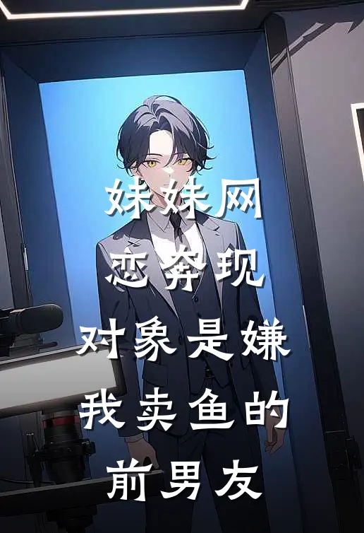 妹妹网恋奔现，对象是嫌我卖鱼的前男友