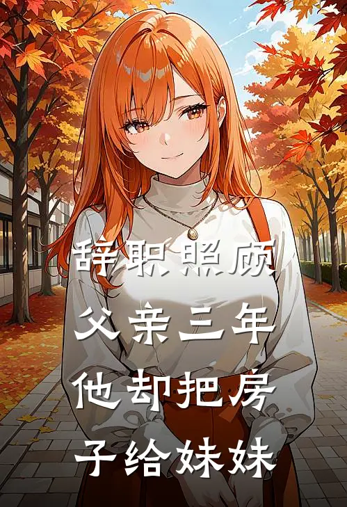 辞职照顾父亲三年,他却把房子给妹妹