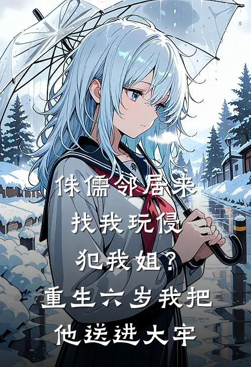 侏儒邻居来找我玩侵犯我姐?重生六岁我把他送进大牢