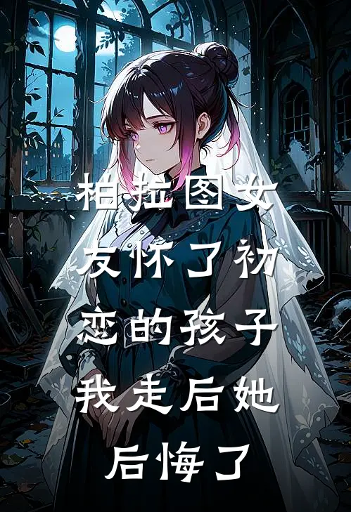 柏拉图女友怀了初恋的孩子，我走后她后悔了