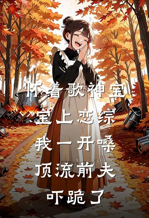 怀着歌神宝宝上恋综，我一开嗓顶流前夫吓跪了