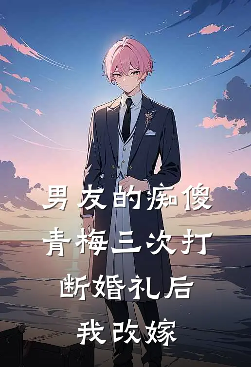 男友的痴傻青梅三次打断婚礼后，我改嫁