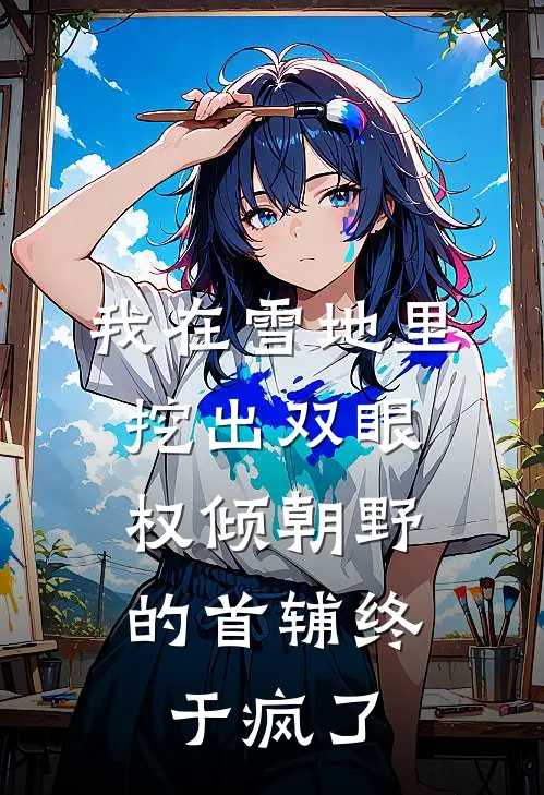 我在雪地里挖出双眼,权倾朝野的首辅终于疯了
