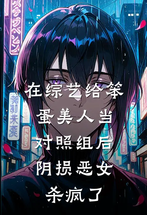 在综艺给笨蛋美人当对照组后，阴损恶女杀疯了