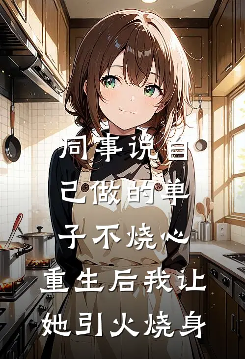 同事说自己做的单子不烧心，重生后我让她引火烧身