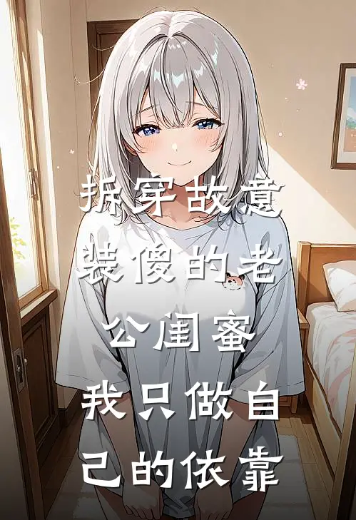 拆穿故意装傻的老公闺蜜，我只做自己的依靠