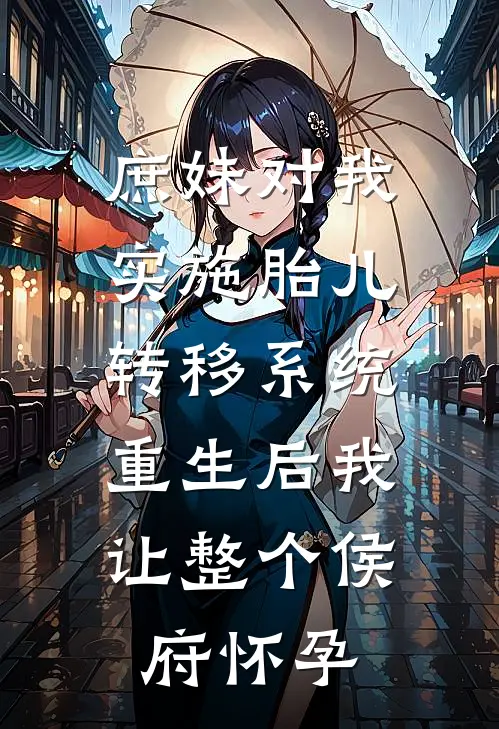 庶妹对我实施胎儿转移系统，重生后我让整个侯府怀孕