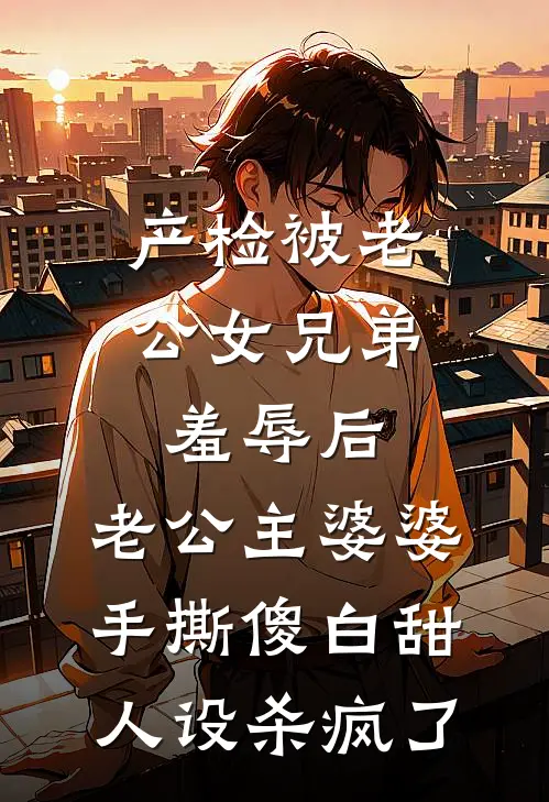 产检被老公女兄弟羞辱后，老公主婆婆手撕傻白甜人设杀疯了