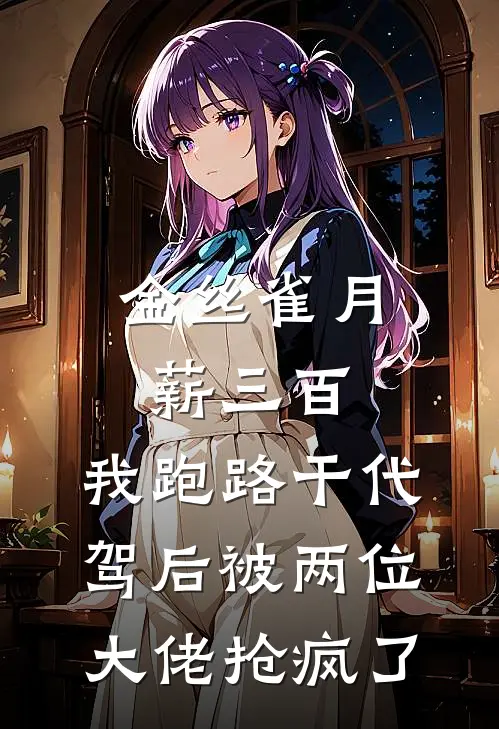 金丝雀月薪三百，我跑路干代驾后被两位大佬抢疯了
