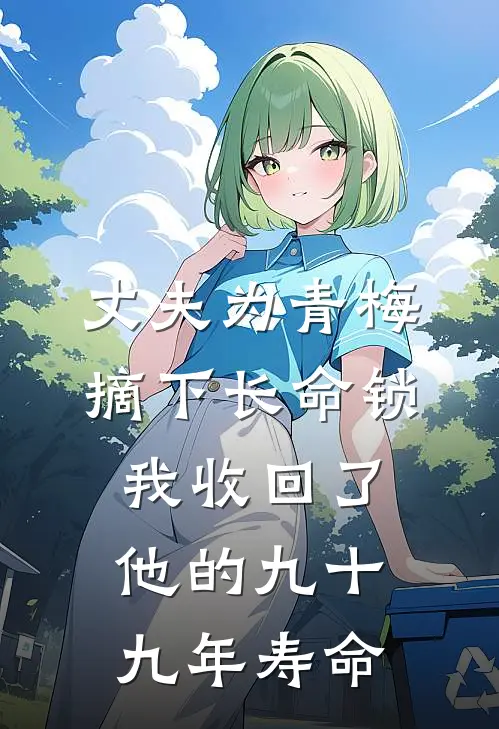 丈夫为青梅摘下长命锁,我收回了他的九十九年寿命