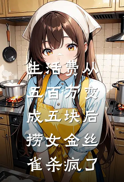 生活费从五百万变成五块后,捞女金丝雀杀疯了