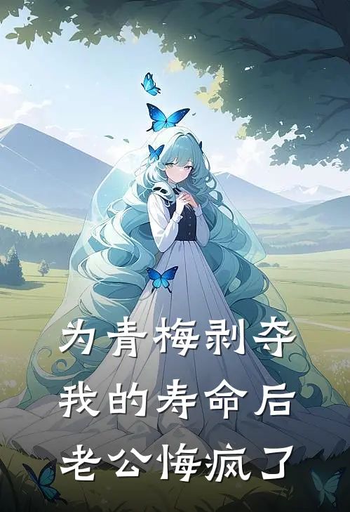 为青梅剥夺我的寿命后,老公悔疯了