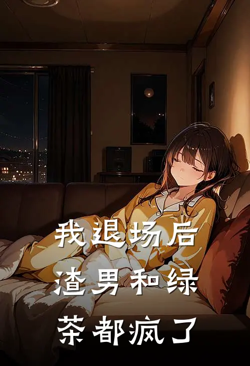 我退场后，渣男和绿茶都疯了