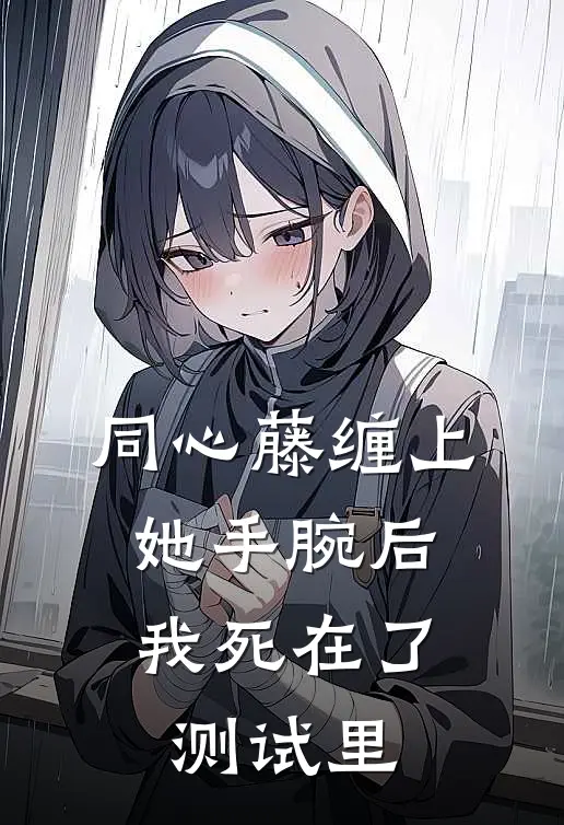 同心藤缠上她手腕后，我死在了测试里
