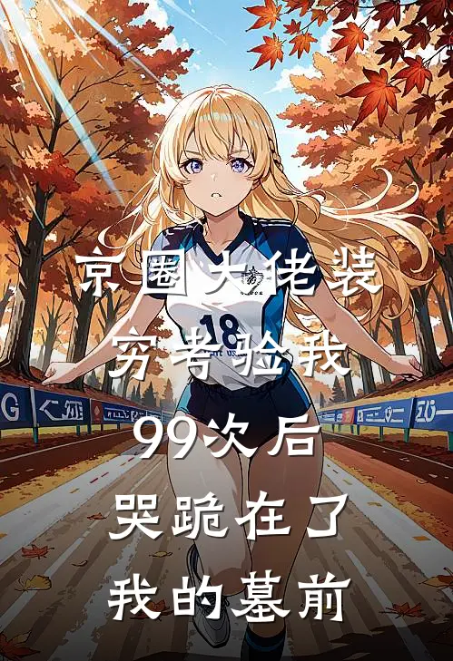 京圈大佬装穷考验我99次后，哭跪在了我的墓前