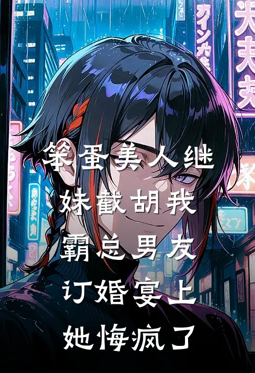 笨蛋美人继妹截胡我霸总男友,订婚宴上她悔疯了