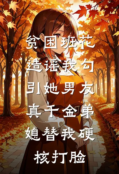 贫困班花造谣我勾引她男友,真千金弟媳替我硬核打脸